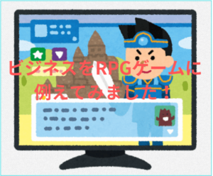 ビジネスをRPGゲームに例えると?