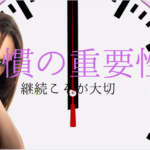 習慣の重要性、毎日の行動日々の積み上げがやがて大きな力になります。