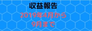 ｛収益報告｝2019年4月から9月までの収益をまとめて報告します！